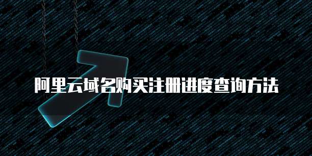 阿里云域名购买注册进度查询方法