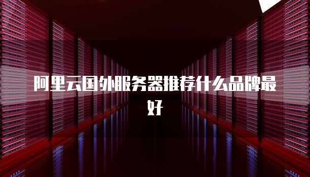 阿里云国外服务器推荐什么品牌最好
