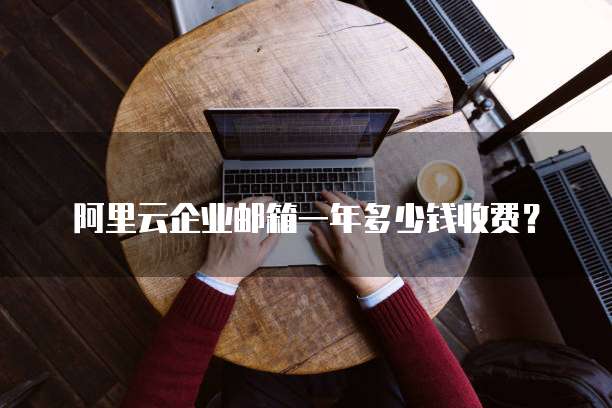 阿里云企业邮箱一年多少钱收费?