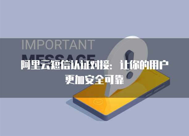 阿里云短信认证对接:让你的用户更加安全可靠
