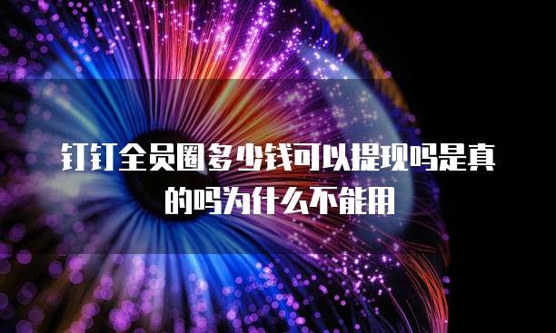 钉钉全员圈多少钱可以提现吗是真的吗为什么不能用