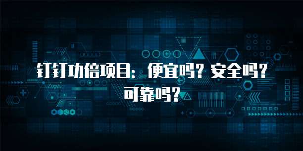 钉钉功倍项目:便宜吗?安全吗?可靠吗?