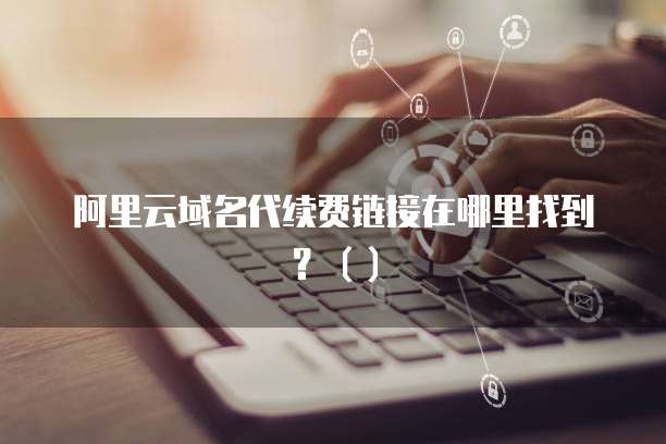 阿里云域名代续费链接在哪里找到?()