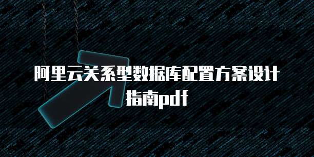 阿里云关系型数据库配置方案设计指南pdf