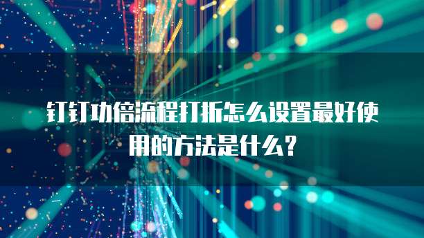 钉钉功倍流程打折怎么设置最好使用的方法是什么?