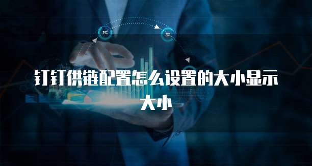 钉钉供链配置怎么设置的大小显示大小
