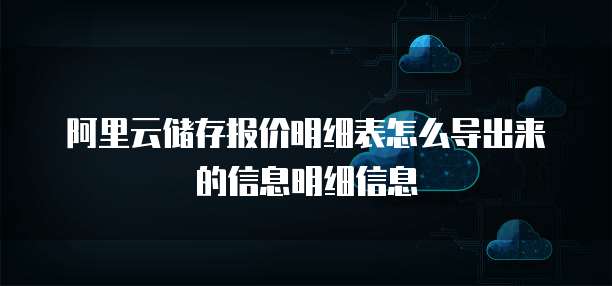 阿里云储存报价明细表怎么导出来的信息明细信息