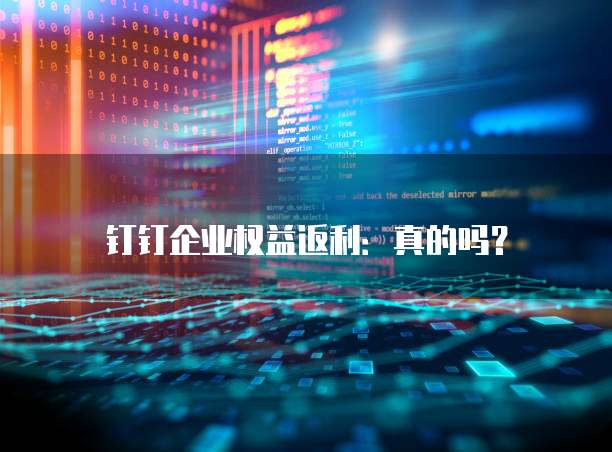 钉钉企业权益返利:真的吗?