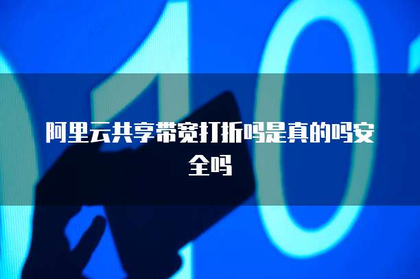 阿里云共享带宽打折吗是真的吗安全吗