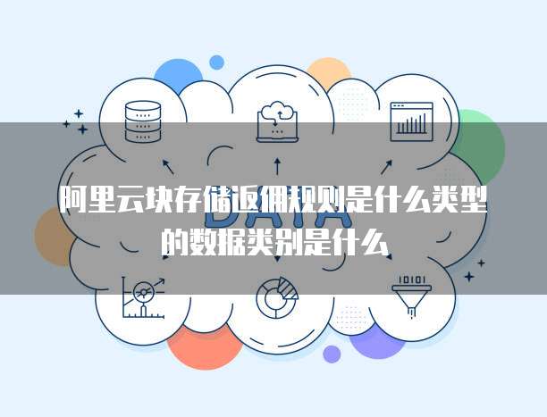 阿里云块存储返佣规则是什么类型的数据类别是什么