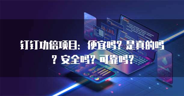 钉钉功倍项目:便宜吗?是真的吗?安全吗?可靠吗?
