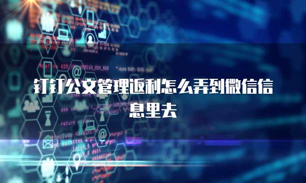 钉钉公文管理返利怎么弄到微信信息里去