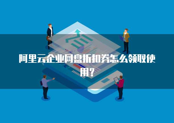 阿里云企业网盘折扣券怎么领取使用？