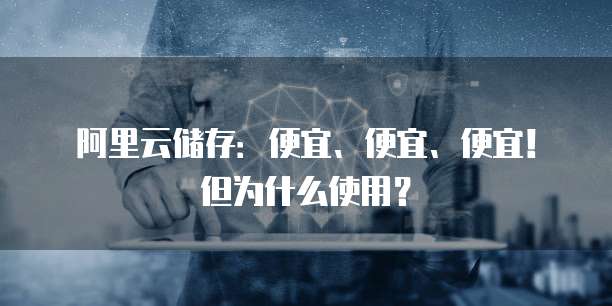 阿里云储存:便宜、便宜、便宜!但为什么使用?