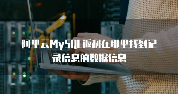 阿里云MySQL返利在哪里找到记录信息的数据信息