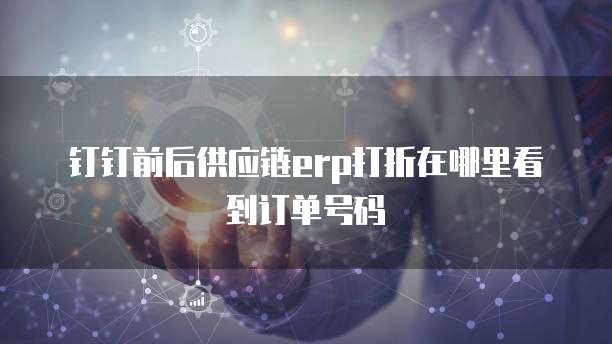 钉钉前后供应链erp打折在哪里看到订单号码