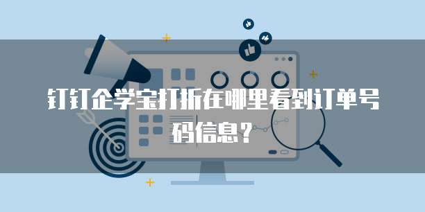 钉钉企学宝打折在哪里看到订单号码信息?