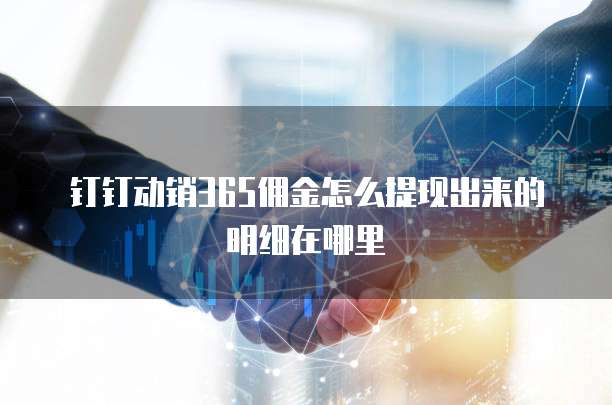 钉钉动销365佣金怎么提现出来的明细在哪里