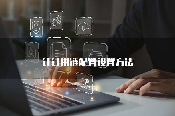 钉钉供链配置设置方法