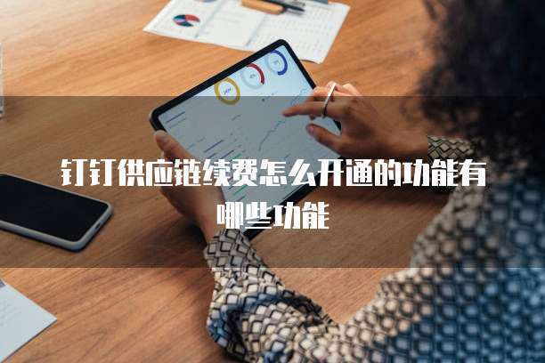 钉钉供应链续费怎么开通的功能有哪些功能