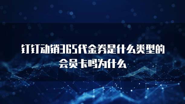 钉钉动销365代金券是什么类型的会员卡吗为什么