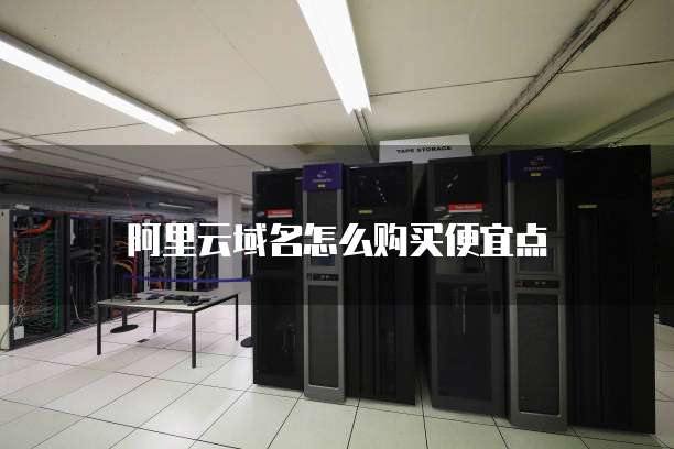 阿里云域名怎么购买便宜点