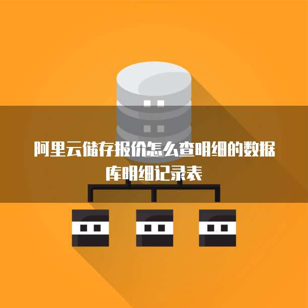 阿里云储存报价怎么查明细的数据库明细记录表