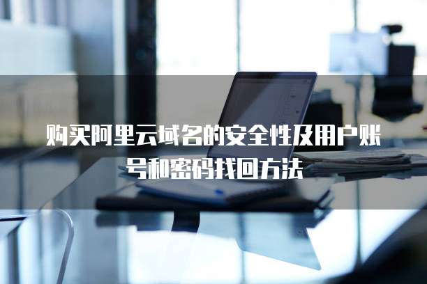 购买阿里云域名的安全性及用户账号和密码找回方法