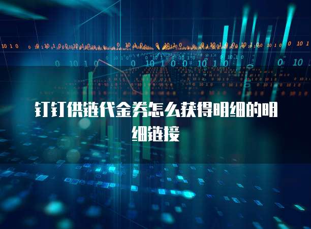 钉钉供链代金券怎么获得明细的明细链接