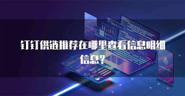 钉钉供链推荐在哪里查看信息明细信息?