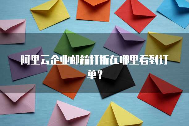 阿里云企业邮箱打折在哪里看到订单?