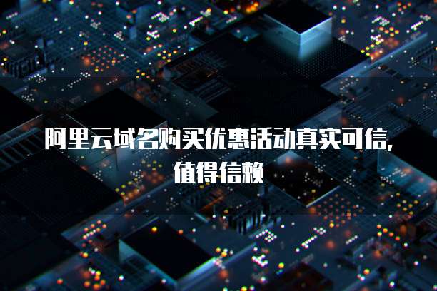 阿里云域名购买优惠活动真实可信,值得信赖