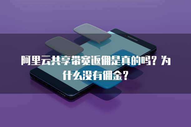 阿里云共享带宽返佣是真的吗?为什么没有佣金?