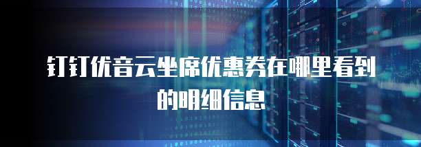 钉钉优音云坐席优惠券在哪里看到的明细信息