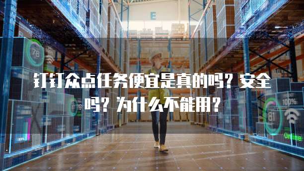 钉钉众点任务便宜是真的吗?安全吗?为什么不能用?