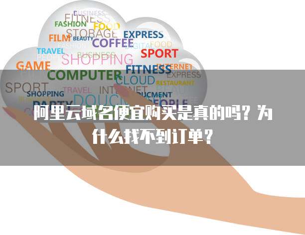 阿里云域名便宜购买是真的吗?为什么找不到订单?