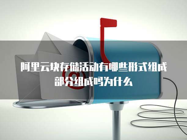 阿里云块存储活动有哪些形式组成部分组成吗为什么