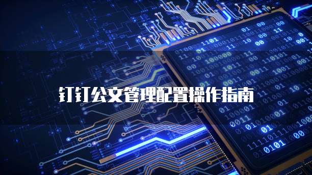 钉钉公文管理配置操作指南