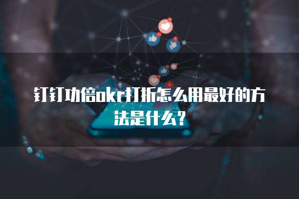 钉钉功倍okr打折怎么用最好的方法是什么?