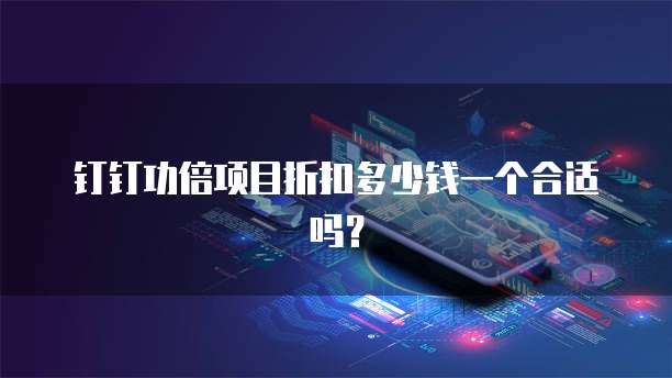 钉钉功倍项目折扣多少钱一个合适吗?