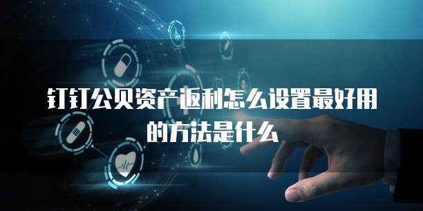钉钉公贝资产返利怎么设置最好用的方法是什么