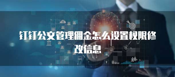 钉钉公文管理佣金怎么设置权限修改信息