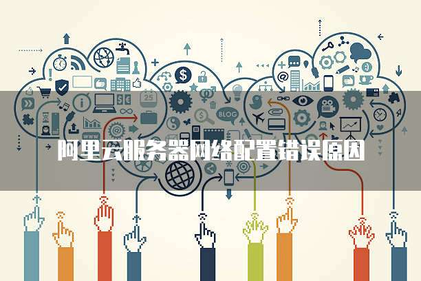 阿里云服务器网络配置错误原因