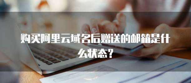 购买阿里云域名后赠送的邮箱是什么状态?