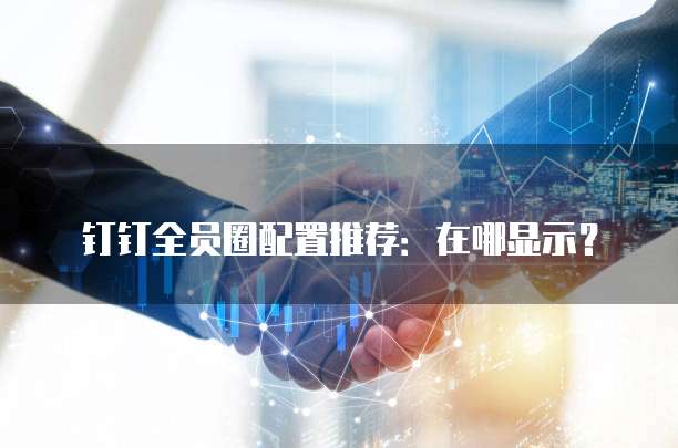 钉钉全员圈配置推荐:在哪显示?