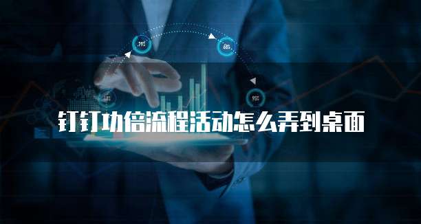 钉钉功倍流程活动怎么弄到桌面