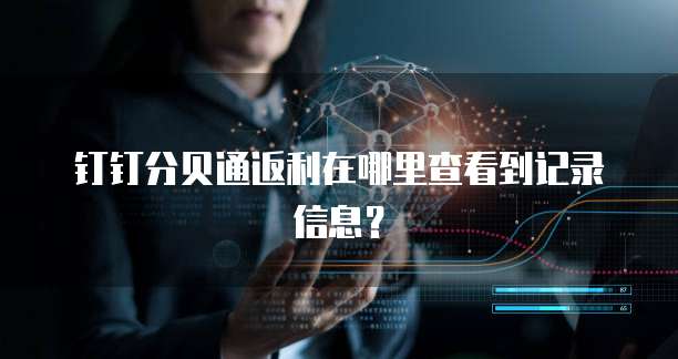 钉钉分贝通返利在哪里查看到记录信息?