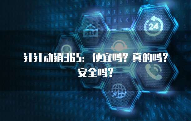 钉钉动销365:便宜吗?真的吗?安全吗?