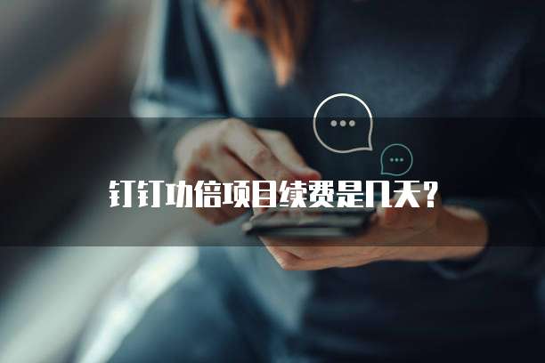 钉钉功倍项目续费是几天?