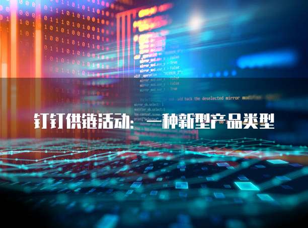 钉钉供链活动:一种新型产品类型